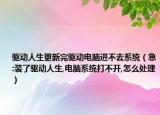 驱动人生更新完驱动电脑进不去系统（急:装了驱动人生,电脑系统打不开,怎么处理）