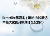 ibmr60e笔记本（IBM R60笔记本最大化能升级成什么配置?）