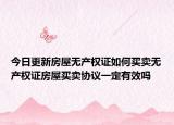 今日更新房屋无产权证如何买卖无产权证房屋买卖协议一定有效吗