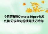 今日更新华为mate30pro卡怎么装 分享华为的使用技巧给你
