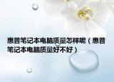 惠普笔记本电脑质量怎样呢（惠普笔记本电脑质量好不好）