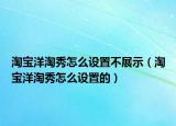 淘宝洋淘秀怎么设置不展示（淘宝洋淘秀怎么设置的）