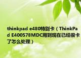 thinkpad e480特别卡（ThinkPad E400578MDC用到现在已经很卡了怎么处理）