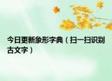 今日更新象形字典（扫一扫识别古文字）