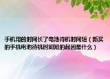 手机用的时间长了电池待机时间短（新买的手机电池待机时间短的起因是什么）