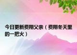 今日更新费翔父亲（费翔冬天里的一把火）