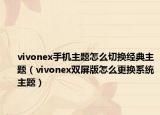 vivonex手机主题怎么切换经典主题（vivonex双屏版怎么更换系统主题）