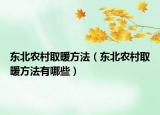 东北农村取暖方法（东北农村取暖方法有哪些）