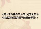 q宠大乐斗佣兵怎么得（Q宠大乐斗中我的到过佣兵但不知道在哪里?）