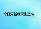 今日更新魂灭生是谁