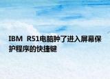 IBM  R51电脑肿了进入屏幕保护程序的快捷键
