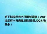 地下城提示有木马限制登录（DNF提示有木马病毒,限制登录,QQ木马查杀）