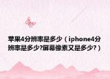 苹果4分辨率是多少（iphone4分辨率是多少?屏幕像素又是多少?）