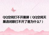QQ空间打不开黑屏（QQ空间天黑请闭眼打不开了是为什么?）