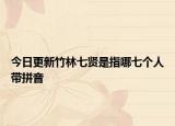 今日更新竹林七贤是指哪七个人带拼音