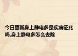 今日更新身上静电多是疾病征兆吗,身上静电多怎么去除