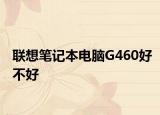 联想笔记本电脑G460好不好