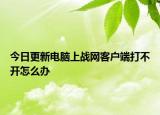 今日更新电脑上战网客户端打不开怎么办