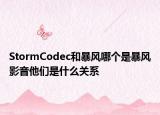 StormCodec和暴风哪个是暴风影音他们是什么关系
