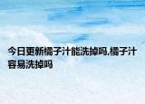 今日更新橘子汁能洗掉吗,橘子汁容易洗掉吗