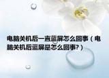 电脑关机后一直蓝屏怎么回事（电脑关机后蓝屏是怎么回事?）