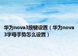 华为nova3按键设置（华为nova3字母手势怎么设置）
