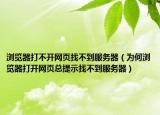 浏览器打不开网页找不到服务器（为何浏览器打开网页总提示找不到服务器）