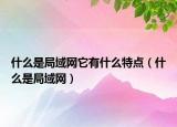 什么是局域网它有什么特点（什么是局域网）