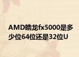 AMD皓龙fx5000是多少位64位还是32位U