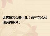 去医院怎么看生化（求YY怎么快速获得积分）