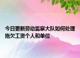 今日更新劳动监察大队如何处理拖欠工资个人和单位