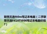 联想天逸f40m笔记本电脑（二手联想天逸F41AT5800笔记本电脑价钱?）