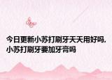 今日更新小苏打刷牙天天用好吗,小苏打刷牙要加牙膏吗