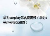 华为carplay怎么投视频（华为carplay怎么设置）