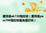 盖特曼ak720指纹锁（盖特曼pass700指纹锁是真插芯吗）