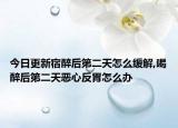 今日更新宿醉后第二天怎么缓解,喝醉后第二天恶心反胃怎么办