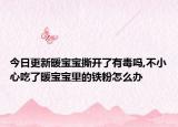 今日更新暖宝宝撕开了有毒吗,不小心吃了暖宝宝里的铁粉怎么办