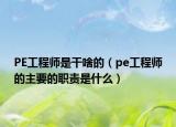 PE工程师是干啥的（pe工程师的主要的职责是什么）
