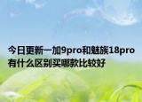 今日更新一加9pro和魅族18pro有什么区别买哪款比较好