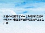 三星s20连接不了kies（为何手机连接kies和kies3都显示不支持呢,连接不上怎么升级）