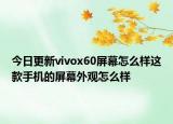 今日更新vivox60屏幕怎么样这款手机的屏幕外观怎么样