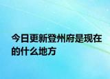 今日更新登州府是现在的什么地方