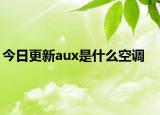 今日更新aux是什么空调