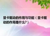 显卡驱动的作用与功能（显卡驱动的作用是什么?）