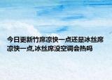 今日更新竹席凉快一点还是冰丝席凉快一点,冰丝席没空调会热吗