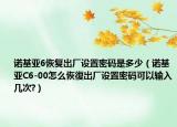 诺基亚6恢复出厂设置密码是多少（诺基亚C6-00怎么恢復出厂设置密码可以输入几次?）