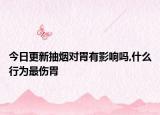 今日更新抽烟对胃有影响吗,什么行为最伤胃