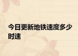 今日更新地铁速度多少时速