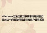 Windows无法连接到系统事件通知服务服务这个问题如何阻止标准用户登录系统