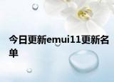 今日更新emui11更新名单
